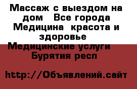 Массаж с выездом на дом - Все города Медицина, красота и здоровье » Медицинские услуги   . Бурятия респ.